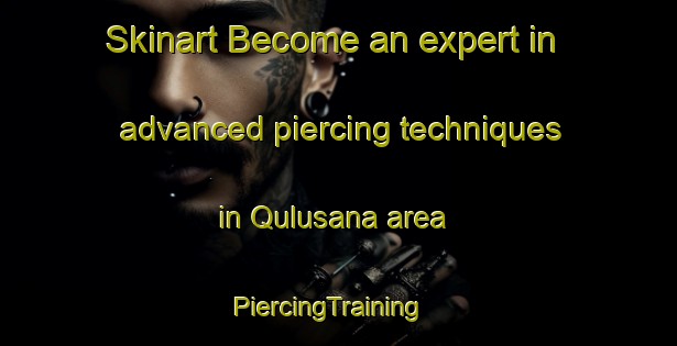 Skinart Become an expert in advanced piercing techniques in Qulusana area | PiercingTraining | PiercingClasses | SkinartTraining-Egypt
