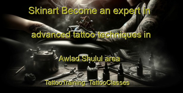 Skinart Become an expert in advanced tattoo techniques in Awlad Shulul area | TattooTraining | TattooClasses | SkinartTraining-Egypt