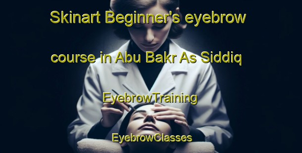 Skinart Beginner's eyebrow course in Abu Bakr As Siddiq | EyebrowTraining | EyebrowClasses | SkinartTraining-Egypt