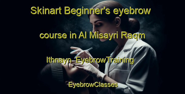 Skinart Beginner's eyebrow course in Al Misayri Raqm Ithnayn | EyebrowTraining | EyebrowClasses | SkinartTraining-Egypt