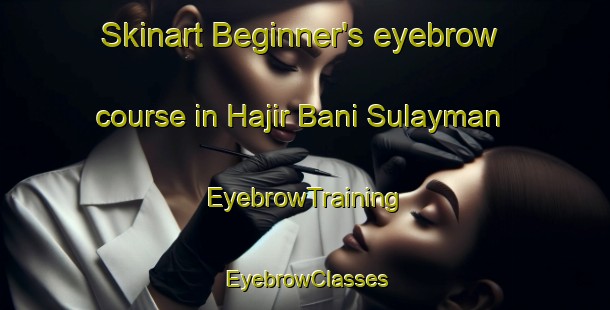 Skinart Beginner's eyebrow course in Hajir Bani Sulayman | EyebrowTraining | EyebrowClasses | SkinartTraining-Egypt