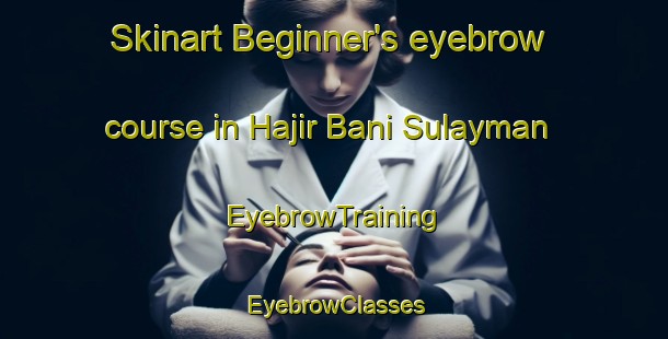 Skinart Beginner's eyebrow course in Hajir Bani Sulayman | EyebrowTraining | EyebrowClasses | SkinartTraining-Egypt