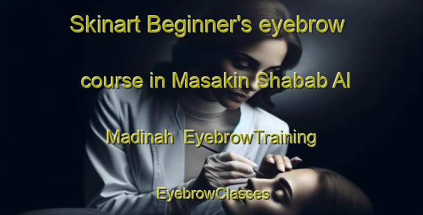 Skinart Beginner's eyebrow course in Masakin Shabab Al Madinah | EyebrowTraining | EyebrowClasses | SkinartTraining-Egypt