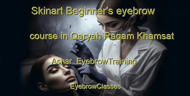 Skinart Beginner's eyebrow course in Qaryah Raqam Khamsat Ashar | EyebrowTraining | EyebrowClasses | SkinartTraining-Egypt