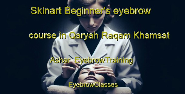 Skinart Beginner's eyebrow course in Qaryah Raqam Khamsat Ashar | EyebrowTraining | EyebrowClasses | SkinartTraining-Egypt