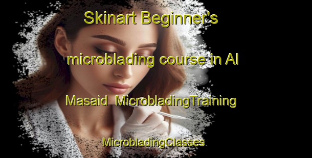 Skinart Beginner's microblading course in Al Masaid | MicrobladingTraining | MicrobladingClasses | SkinartTraining-Egypt