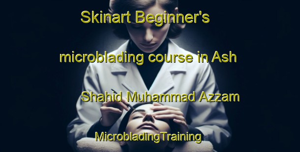 Skinart Beginner's microblading course in Ash Shahid Muhammad Azzam | #MicrobladingTraining #MicrobladingClasses #SkinartTraining-Egypt