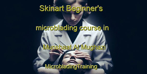 Skinart Beginner's microblading course in Munshaat Al Mughazi | MicrobladingTraining | MicrobladingClasses | SkinartTraining-Egypt