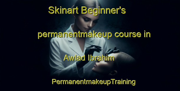 Skinart Beginner's permanentmakeup course in Awlad Ibrahim | #PermanentmakeupTraining #PermanentmakeupClasses #SkinartTraining-Egypt