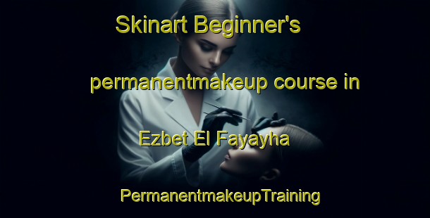 Skinart Beginner's permanentmakeup course in Ezbet El Fayayha | PermanentmakeupTraining | PermanentmakeupClasses | SkinartTraining-Egypt