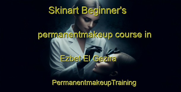 Skinart Beginner's permanentmakeup course in Ezbet El Gezira | #PermanentmakeupTraining #PermanentmakeupClasses #SkinartTraining-Egypt