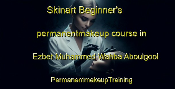 Skinart Beginner's permanentmakeup course in Ezbet Muhammed Wahba Aboulgool | #PermanentmakeupTraining #PermanentmakeupClasses #SkinartTraining-Egypt