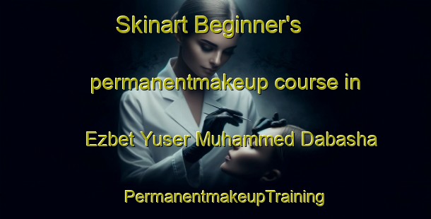 Skinart Beginner's permanentmakeup course in Ezbet Yuser Muhammed Dabasha | #PermanentmakeupTraining #PermanentmakeupClasses #SkinartTraining-Egypt