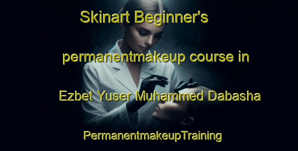 Skinart Beginner's permanentmakeup course in Ezbet Yuser Muhammed Dabasha | PermanentmakeupTraining | PermanentmakeupClasses | SkinartTraining-Egypt