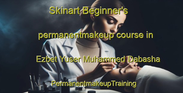 Skinart Beginner's permanentmakeup course in Ezbet Yuser Muhammed Dabasha | PermanentmakeupTraining | PermanentmakeupClasses | SkinartTraining-Egypt