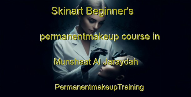 Skinart Beginner's permanentmakeup course in Munshaat Al Jaraydah | #PermanentmakeupTraining #PermanentmakeupClasses #SkinartTraining-Egypt