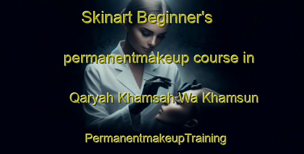 Skinart Beginner's permanentmakeup course in Qaryah Khamsah Wa Khamsun | PermanentmakeupTraining | PermanentmakeupClasses | SkinartTraining-Egypt