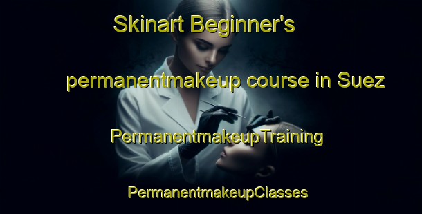 Skinart Beginner's permanentmakeup course in Suez | PermanentmakeupTraining | PermanentmakeupClasses | SkinartTraining-Egypt