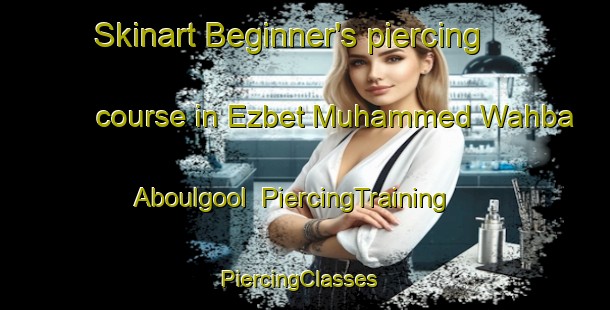 Skinart Beginner's piercing course in Ezbet Muhammed Wahba Aboulgool | PiercingTraining | PiercingClasses | SkinartTraining-Egypt
