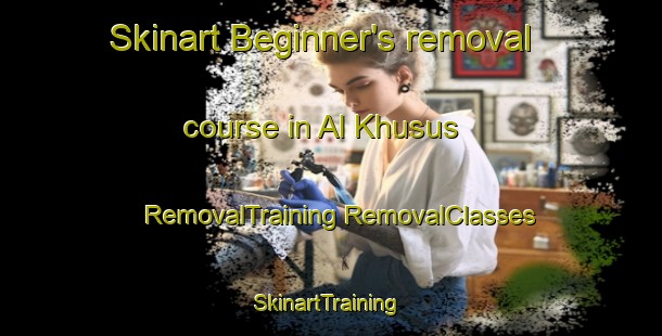 Skinart Beginner's removal course in Al Khusus | #RemovalTraining #RemovalClasses #SkinartTraining-Egypt