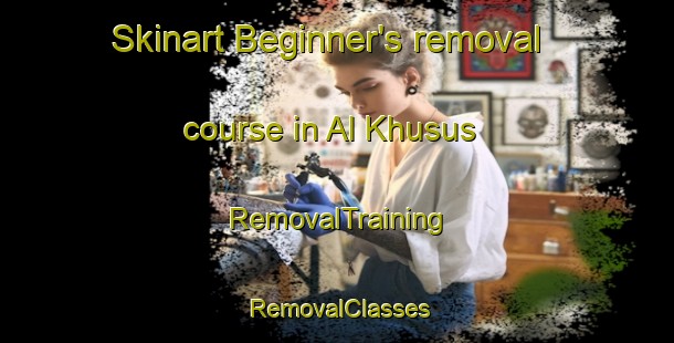 Skinart Beginner's removal course in Al Khusus | RemovalTraining | RemovalClasses | SkinartTraining-Egypt