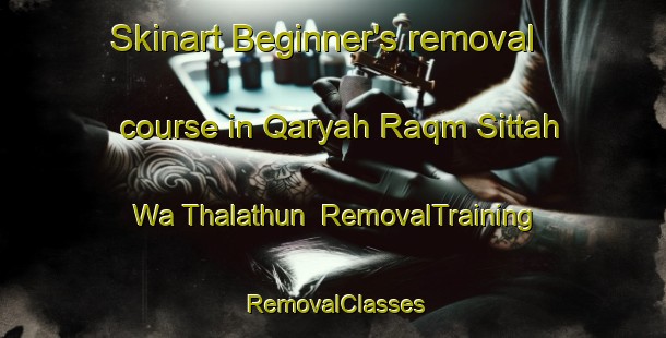 Skinart Beginner's removal course in Qaryah Raqm Sittah Wa Thalathun | RemovalTraining | RemovalClasses | SkinartTraining-Egypt