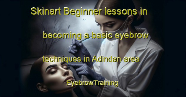 Skinart Beginner lessons in becoming a basic eyebrow techniques in Adindan area | EyebrowTraining | EyebrowClasses | SkinartTraining-Egypt