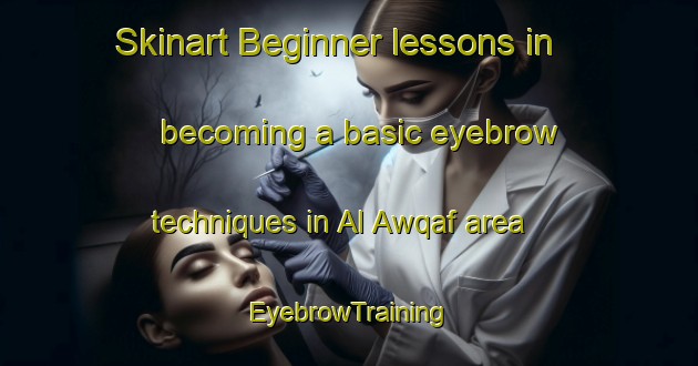 Skinart Beginner lessons in becoming a basic eyebrow techniques in Al Awqaf area | EyebrowTraining | EyebrowClasses | SkinartTraining-Egypt