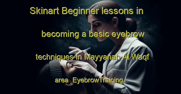 Skinart Beginner lessons in becoming a basic eyebrow techniques in Mayyanah Al Waqf area | EyebrowTraining | EyebrowClasses | SkinartTraining-Egypt