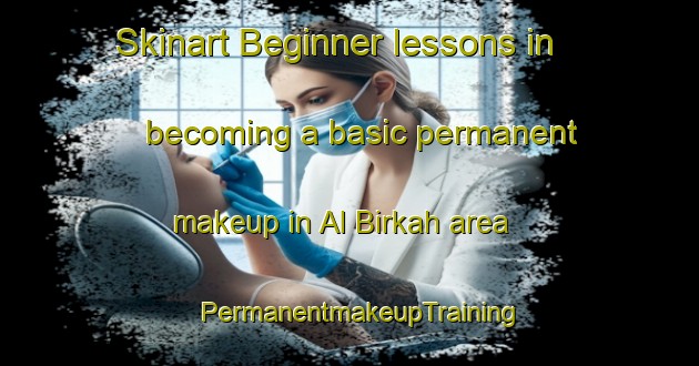 Skinart Beginner lessons in becoming a basic permanent makeup in Al Birkah area | PermanentmakeupTraining | PermanentmakeupClasses | SkinartTraining-Egypt