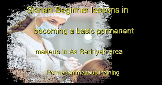 Skinart Beginner lessons in becoming a basic permanent makeup in As Saririyah area | PermanentmakeupTraining | PermanentmakeupClasses | SkinartTraining-Egypt
