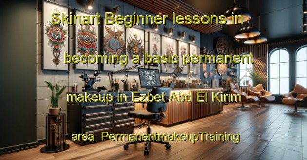Skinart Beginner lessons in becoming a basic permanent makeup in Ezbet Abd El Kirim area | PermanentmakeupTraining | PermanentmakeupClasses | SkinartTraining-Egypt