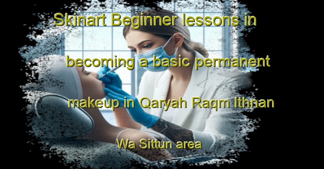 Skinart Beginner lessons in becoming a basic permanent makeup in Qaryah Raqm Ithnan Wa Sittun area | PermanentmakeupTraining | PermanentmakeupClasses | SkinartTraining-Egypt