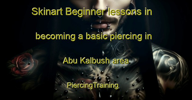 Skinart Beginner lessons in becoming a basic piercing in Abu Kalbush area | PiercingTraining | PiercingClasses | SkinartTraining-Egypt