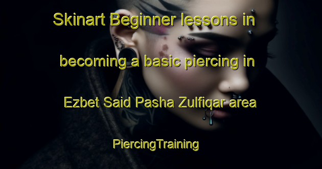 Skinart Beginner lessons in becoming a basic piercing in Ezbet Said Pasha Zulfiqar area | PiercingTraining | PiercingClasses | SkinartTraining-Egypt