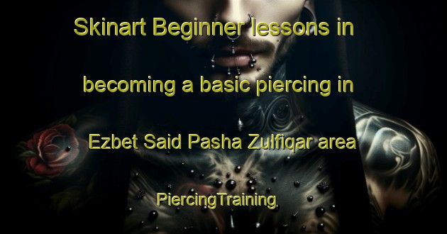 Skinart Beginner lessons in becoming a basic piercing in Ezbet Said Pasha Zulfiqar area | PiercingTraining | PiercingClasses | SkinartTraining-Egypt