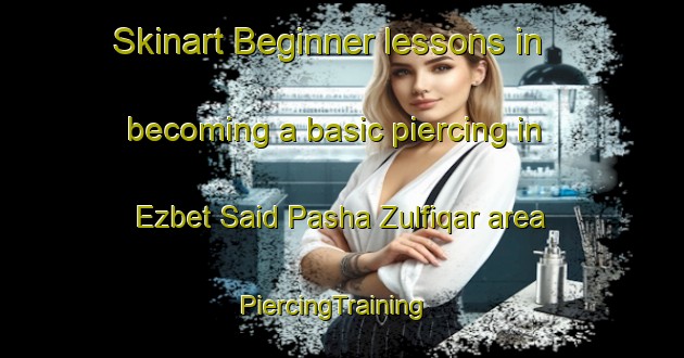 Skinart Beginner lessons in becoming a basic piercing in Ezbet Said Pasha Zulfiqar area | PiercingTraining | PiercingClasses | SkinartTraining-Egypt