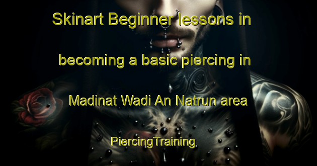 Skinart Beginner lessons in becoming a basic piercing in Madinat Wadi An Natrun area | PiercingTraining | PiercingClasses | SkinartTraining-Egypt