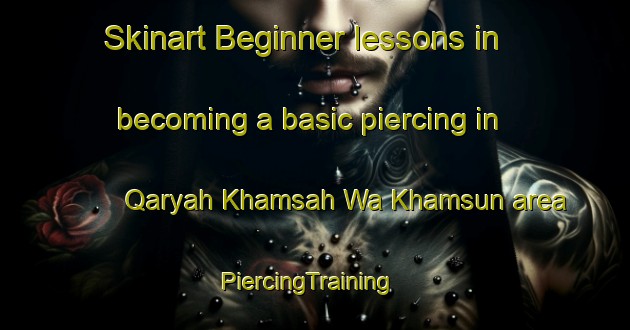 Skinart Beginner lessons in becoming a basic piercing in Qaryah Khamsah Wa Khamsun area | PiercingTraining | PiercingClasses | SkinartTraining-Egypt