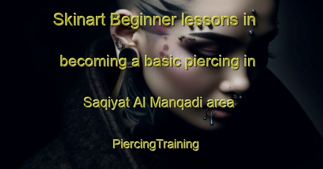 Skinart Beginner lessons in becoming a basic piercing in Saqiyat Al Manqadi area | PiercingTraining | PiercingClasses | SkinartTraining-Egypt