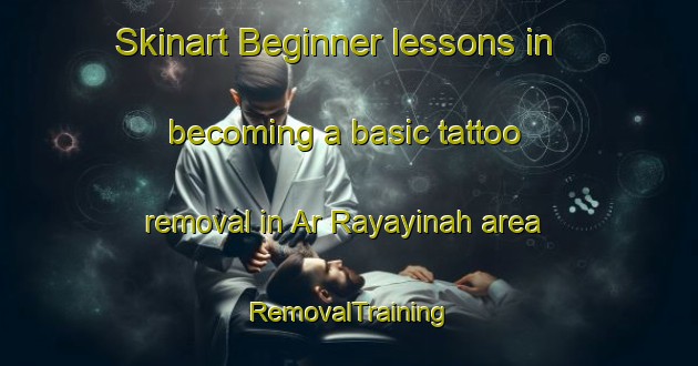 Skinart Beginner lessons in becoming a basic tattoo removal in Ar Rayayinah area | RemovalTraining | RemovalClasses | SkinartTraining-Egypt