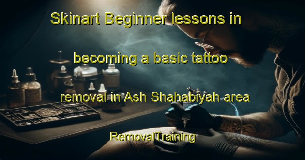 Skinart Beginner lessons in becoming a basic tattoo removal in Ash Shahabiyah area | RemovalTraining | RemovalClasses | SkinartTraining-Egypt