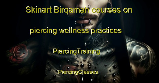 Skinart Birqamah courses on piercing wellness practices | PiercingTraining | PiercingClasses | SkinartTraining-Egypt