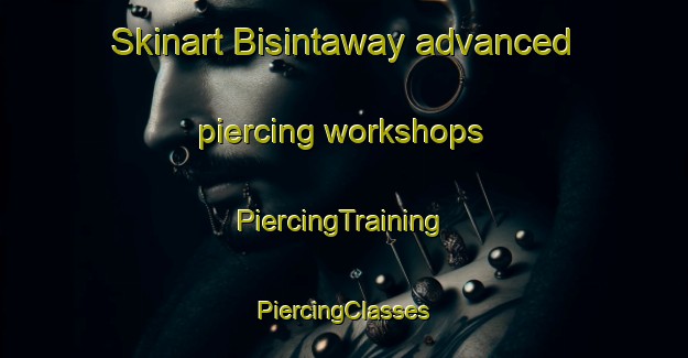 Skinart Bisintaway advanced piercing workshops | #PiercingTraining #PiercingClasses #SkinartTraining-Egypt