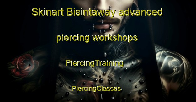 Skinart Bisintaway advanced piercing workshops | PiercingTraining | PiercingClasses | SkinartTraining-Egypt