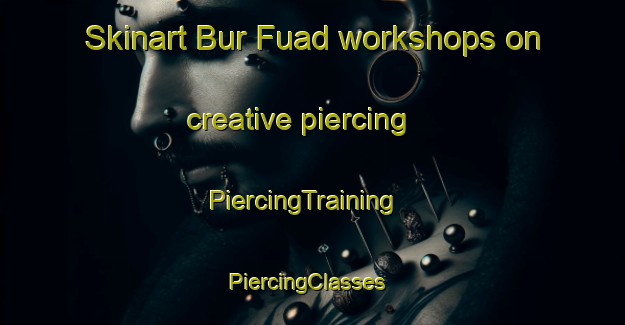 Skinart Bur Fuad workshops on creative piercing | PiercingTraining | PiercingClasses | SkinartTraining-Egypt