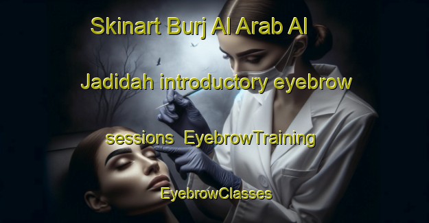 Skinart Burj Al Arab Al Jadidah introductory eyebrow sessions | EyebrowTraining | EyebrowClasses | SkinartTraining-Egypt