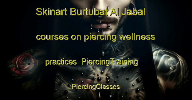 Skinart Burtubat Al Jabal courses on piercing wellness practices | #PiercingTraining #PiercingClasses #SkinartTraining-Egypt