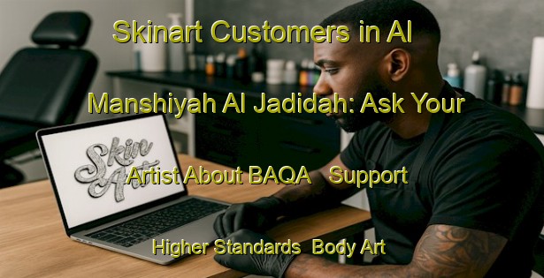 Skinart Customers in Al Manshiyah Al Jadidah: Ask Your Artist About BAQA - Support Higher Standards | Body Art Qualification Authority | BAQA-Egypt