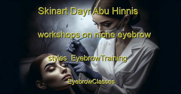 Skinart Dayr Abu Hinnis workshops on niche eyebrow styles | EyebrowTraining | EyebrowClasses | SkinartTraining-Egypt